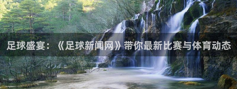 足球盛宴：《足球新闻网》带你最新比赛与体育动态