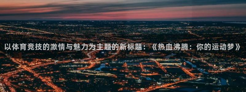 以体育竞技的激情与魅力为主题的新标题：《热血沸腾：你的运动梦》