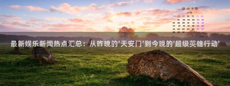 最新娱乐新闻热点汇总：从昨晚的‘天安门’到今晚的\'超级英雄行动\'